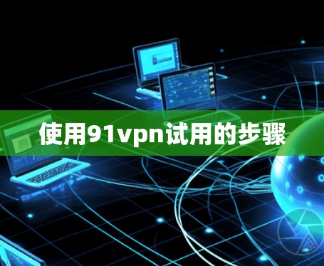 使用91vpn试用的步骤