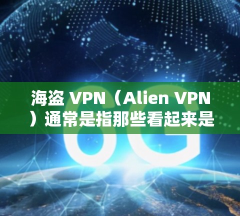 海盗 VPN（Alien VPN）通常是指那些看起来是VPN服务的网站或平台，但可能存在安全风险或陷阱。在使用海盗 VPN 的时候，试用账号可能会被钓鱼攻击，或者提供不安全的连接，因此需要谨慎使用
