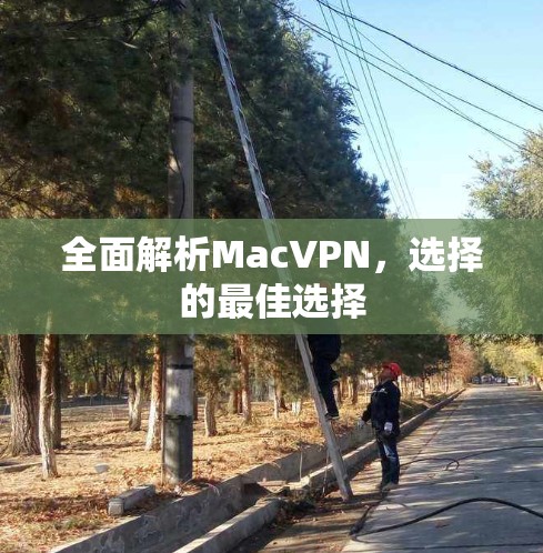 全面解析MacVPN，选择的最佳选择