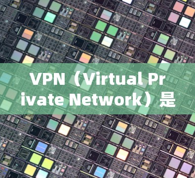 VPN（Virtual Private Network）是一种通过网络加密技术将内部网络连接到外部网络的技术，用于实现远程访问和加密通信。用户可以通过以下步骤获取VPN软件