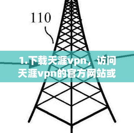 1.下载天涯vpn，访问天涯vpn的官方网站或应用商店下载该软件