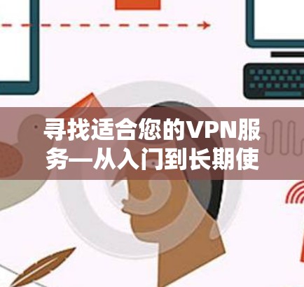 寻找适合您的VPN服务—从入门到长期使用