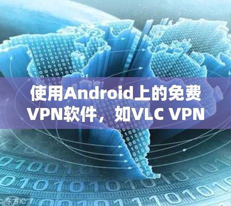 使用Android上的免费VPN软件，如VLC VPN，可以方便地远程访问网站和应用。以下是详细的步骤指南