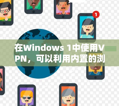 在Windows 1中使用VPN，可以利用内置的浏览器来访问远程账户。以下是详细的步骤