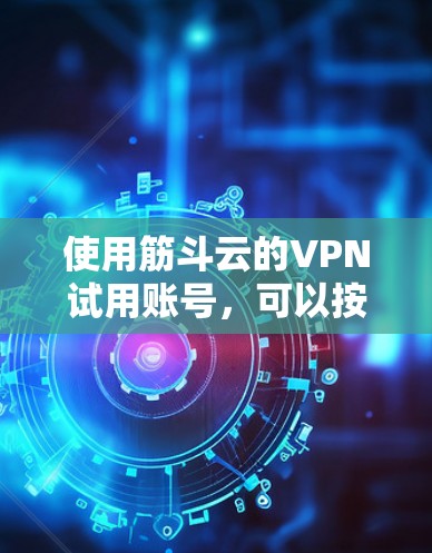 使用筋斗云的VPN试用账号，可以按照以下步骤进行