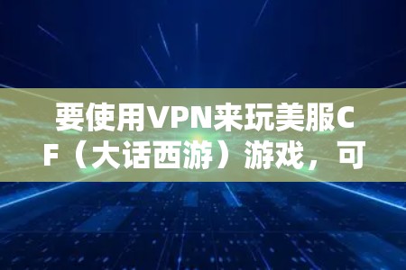 要使用VPN来玩美服CF（大话西游）游戏，可以按照以下步骤操作