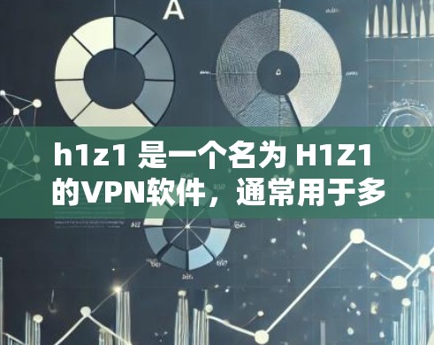h1z1 是一个名为 H1Z1 的VPN软件，通常用于多用户连接和个人独立账户。如果你需要一个简单易用的VPN软件，以下是一些推荐