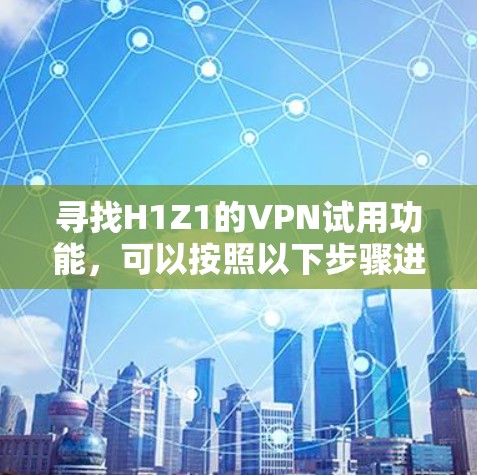 寻找H1Z1的VPN试用功能，可以按照以下步骤进行
