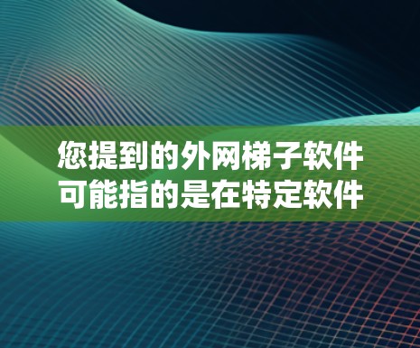 您提到的外网梯子软件可能指的是在特定软件包或系统中使用的一种梯子式软件。梯子式软件通常指的是用来在特定软件包中构建或其他配置的工具或软件 您提到的外网梯子软件可能指的是在特定软件包或系统中使用的一种梯子式软件。梯子式软件通常指的是用来在特定软件包中构建或其他配置的工具或软件