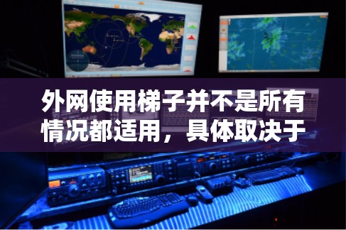 外网使用梯子并不是所有情况都适用，具体取决于建筑结构、安全意识和个人偏好。以下是对使用梯子的总结