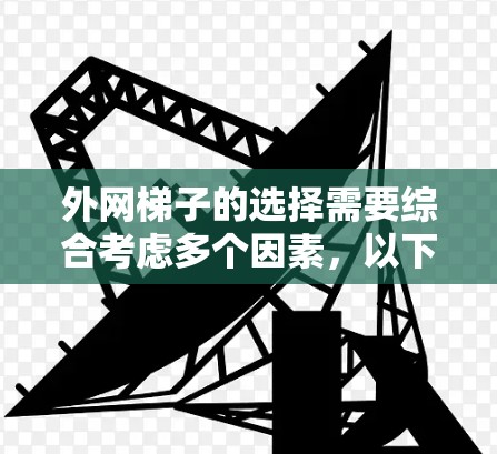 外网梯子的选择需要综合考虑多个因素，以下是一个结构化的推荐方案