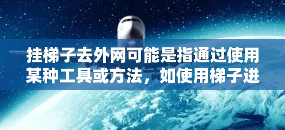 挂梯子去外网可能是指通过使用某种工具或方法，如使用梯子进入外部网络，或者通过某种方式利用梯子来达到目的。然而，这种说法在实际中没有直接的依据，因此需要进一步澄清