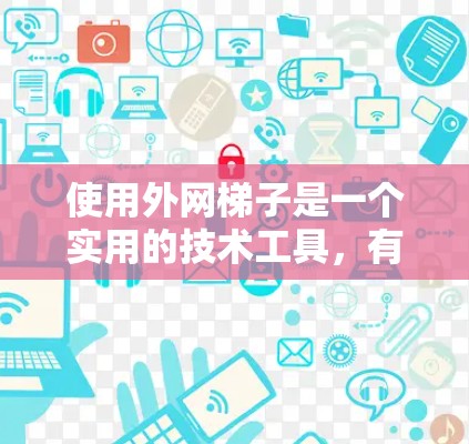 使用外网梯子是一个实用的技术工具，有助于连接到外网设备。以下是一些步骤和建议，帮助你使用外网梯子