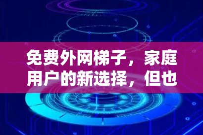 免费外网梯子，家庭用户的新选择，但也有不少小问题