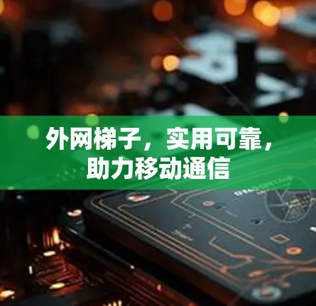 外网梯子，实用可靠，助力移动通信
