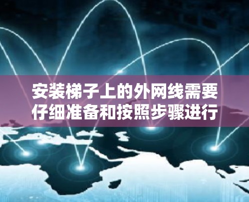 安装梯子上的外网线需要仔细准备和按照步骤进行，同时注意安全和保护网的正确使用。以下是一个详细的步骤指南