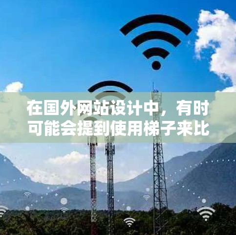 在国外网站设计中，有时可能会提到使用梯子来比喻某种支持或结构。以下是一些可能的解释和建议