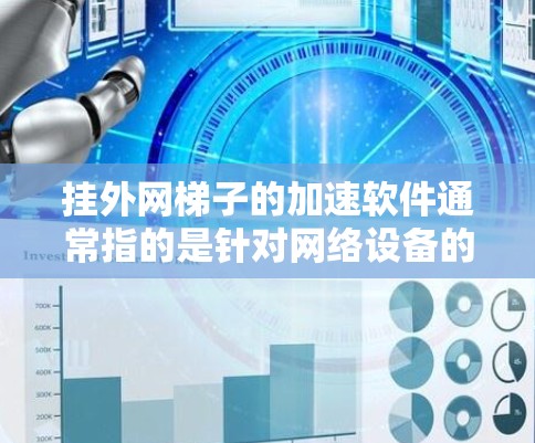 挂外网梯子的加速软件通常指的是针对网络设备的管理工具，用于监控、管理或挂断网络设备。以下是一些常见的软件，包括手动挂断和高级配置方法