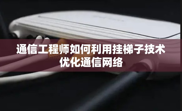 通信工程师如何利用挂梯子技术优化通信网络