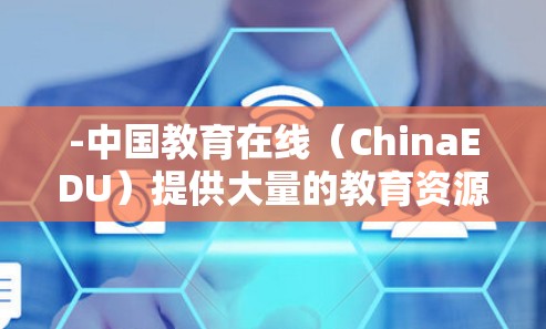 -中国教育在线（ChinaEDU）提供大量的教育资源，包括在线课程、考试资源等