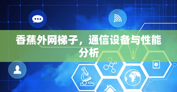 香蕉外网梯子,通信设备与性能分析 香蕉外网梯子,通信设备与性能分析