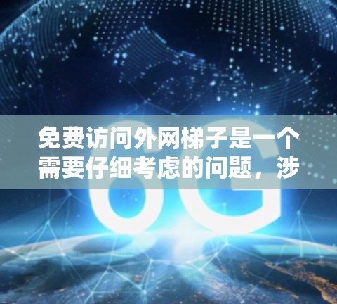 免费访问外网梯子是一个需要仔细考虑的问题，涉及多个因素，包括网站的安全性、使用条件和版权保护。以下是一个 structured 的解决方案