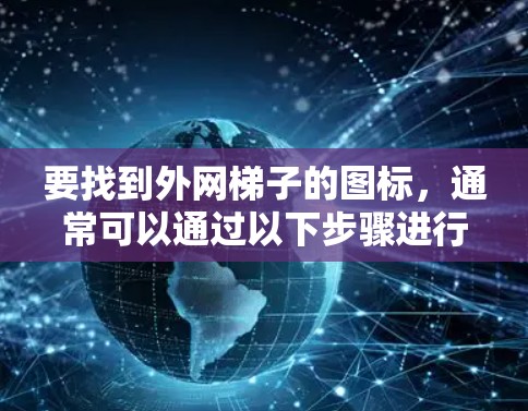 要找到外网梯子的图标,通常可以通过以下步骤进行 要找到外网梯子的图标,通常可以通过以下步骤进行