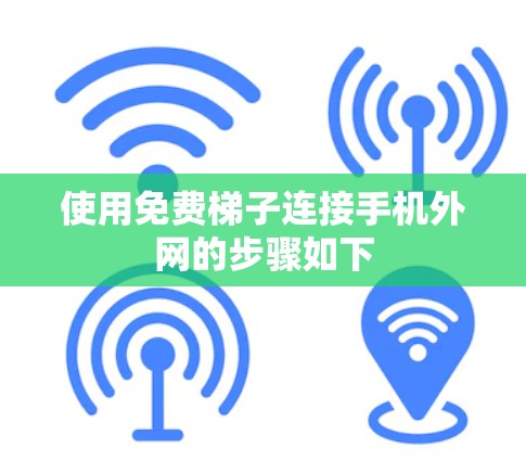 使用免费梯子连接手机外网的步骤如下 使用免费梯子连接手机外网的步骤如下