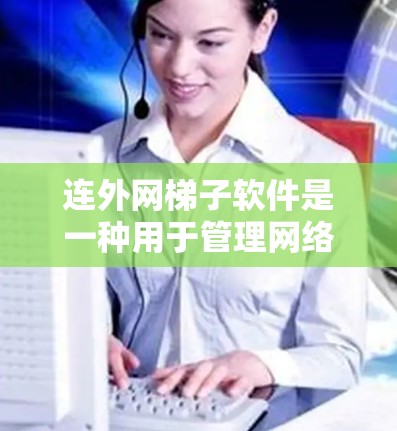 连外网梯子软件是一种用于管理网络连接的工具，主要用于管理路由器、网线或其他连接设备，以确保设备能够正确连接到特定的网络环境。以下是对这种软件的详细介绍