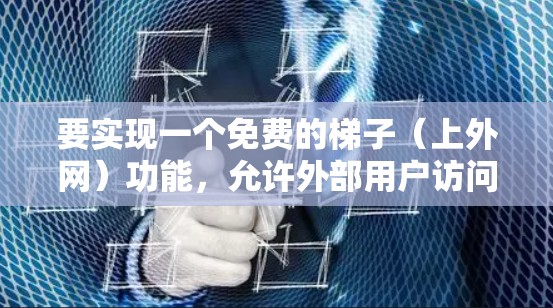 要实现一个免费的梯子(上外网)功能,允许外部用户访问内部服务器而不公开数据,可以采用以下技术 要实现一个免费的梯子(上外网)功能,允许外部用户访问内部服务器而不公开数据,可以采用以下技术