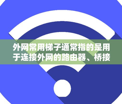 外网常用梯子通常指的是用于连接外网的路由器、桥接器等设备，而不是指室内或公共区域的梯子。以下是一些常见的外网梯子及其配置选项
