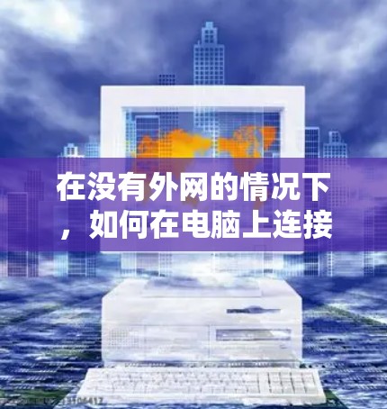 在没有外网的情况下，如何在电脑上连接到外部网络（如Wi-Fi、移动数据线等）是一项需要耐心和学习的过程。以下是一些步骤和方法，帮助你在没有外网的情况下有效地使用网络