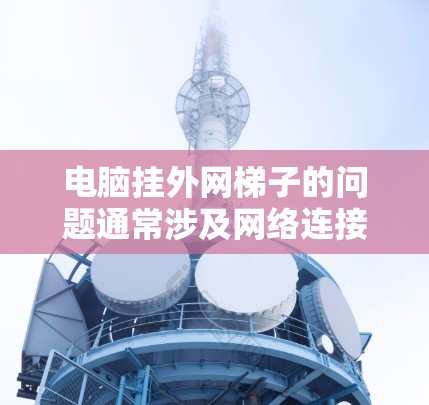 电脑挂外网梯子的问题通常涉及网络连接的设置或配置问题。以下是一步步的解决方案 电脑挂外网梯子的问题通常涉及网络连接的设置或配置问题。以下是一步步的解决方案