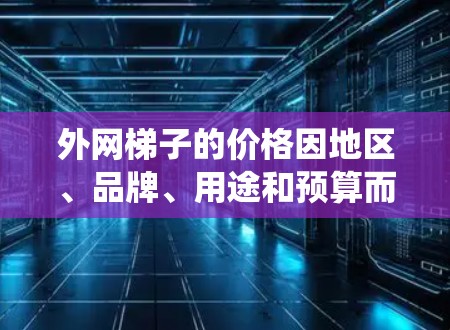 外网梯子的价格因地区、品牌、用途和预算而异，因此没有一个统一的最便宜的外网梯子。以下是一些可能的推荐梯子类型和品牌，供您参考