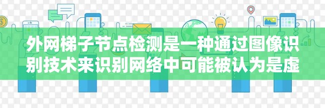 外网梯子节点检测是一种通过图像识别技术来识别网络中可能被认为是虚拟设备的物理结构的方法。以下是详细的步骤和建议 外网梯子节点检测是一种通过图像识别技术来识别网络中可能被认为是虚拟设备的物理结构的方法。以下是详细的步骤和建议