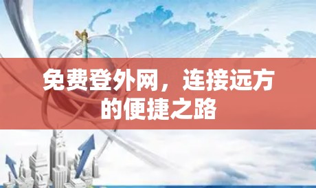 免费登外网,连接远方的便捷之路 免费登外网,连接远方的便捷之路