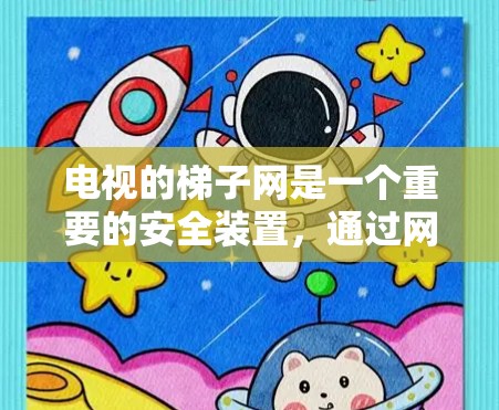 电视的梯子网是一个重要的安全装置,通过网线固定在电视的梯子上,确保电视的安全性。以下是关于电视梯子网的详细信息 电视的梯子网是一个重要的安全装置,通过网线固定在电视的梯子上,确保电视的安全性。以下是关于电视梯子网的详细信息