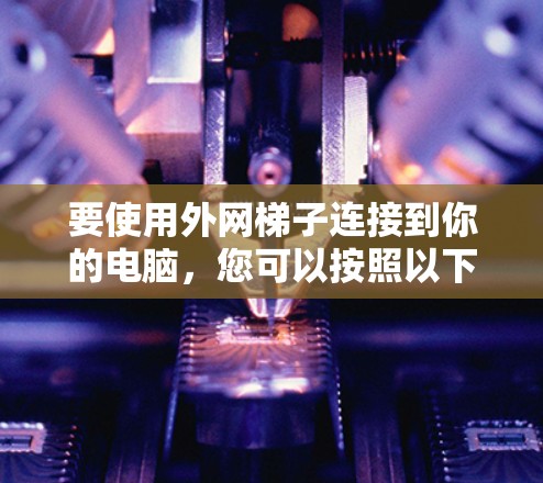 要使用外网梯子连接到你的电脑，您可以按照以下步骤操作