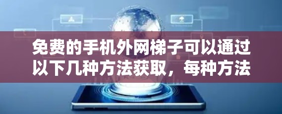 免费的手机外网梯子可以通过以下几种方法获取,每种方法都有其特定条件和步骤 免费的手机外网梯子可以通过以下几种方法获取,每种方法都有其特定条件和步骤