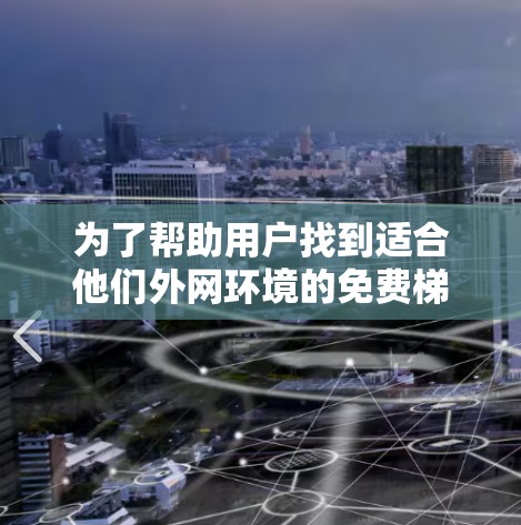 为了帮助用户找到适合他们外网环境的免费梯子软件,以下是一个总结和扩展的推荐,包括主要特点和适用用户群体 为了帮助用户找到适合他们外网环境的免费梯子软件,以下是一个总结和扩展的推荐,包括主要特点和适用用户群体