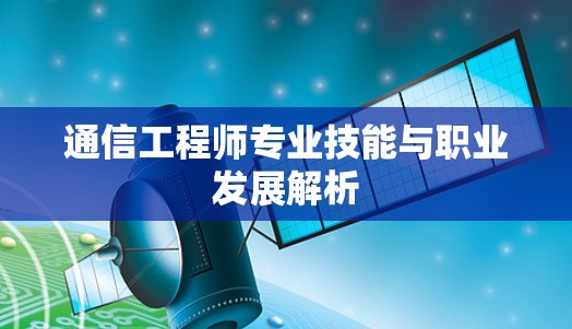 通信工程师专业技能与职业发展解析 通信工程师专业技能与职业发展解析