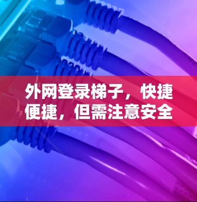 外网登录梯子，快捷便捷，但需注意安全