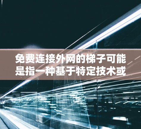 免费连接外网的梯子可能是指一种基于特定技术或设备的免费连接方式，通常指的是通过固定的结构或特定的网络设备来实现外网连接，而无需额外的软件或费用。以下是一些可能的解决方案