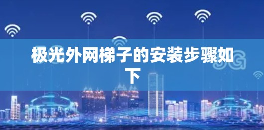 极光外网梯子的安装步骤如下