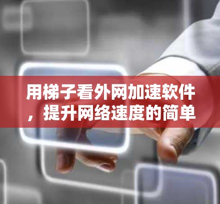 用梯子看外网加速软件，提升网络速度的简单方法