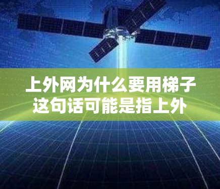 上外网为什么要用梯子这句话可能是指上外网网站采用了某种结构，类似于梯子的形式。这种设计可能旨在优化网站的导航、分类管理或视觉呈现。以下是一些可能的解释和建议