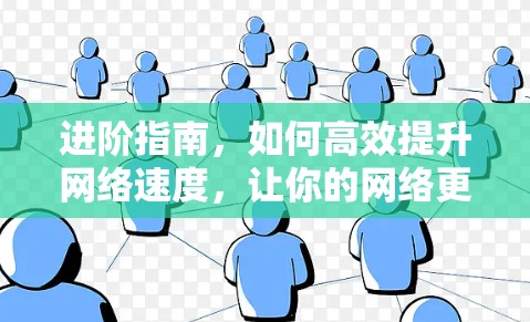 进阶指南，如何高效提升网络速度，让你的网络更快更可靠