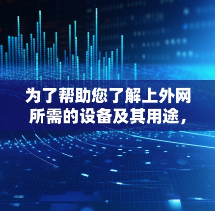 为了帮助您了解上外网所需的设备及其用途，以下是详细的设备清单和建议