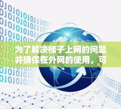 为了解决梯子上网的问题并确保在外网的使用，可以按照以下步骤进行