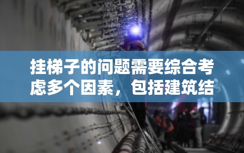 挂梯子的问题需要综合考虑多个因素，包括建筑结构、安全要求、劳动安全等。以下是一些关键点